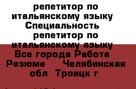 репетитор по итальянскому языку › Специальность ­ репетитор по итальянскому языку - Все города Работа » Резюме   . Челябинская обл.,Троицк г.